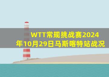 WTT常规挑战赛2024 年10月29日马斯喀特站战况